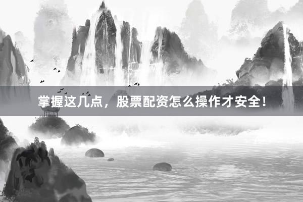 掌握这几点，股票配资怎么操作才安全！