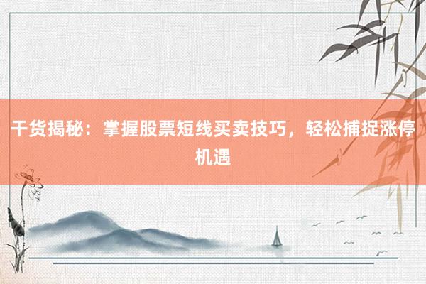 干货揭秘：掌握股票短线买卖技巧，轻松捕捉涨停机遇