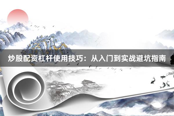 炒股配资杠杆使用技巧：从入门到实战避坑指南