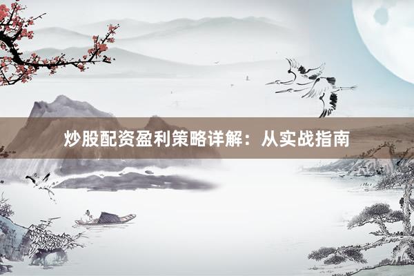 炒股配资盈利策略详解：从实战指南