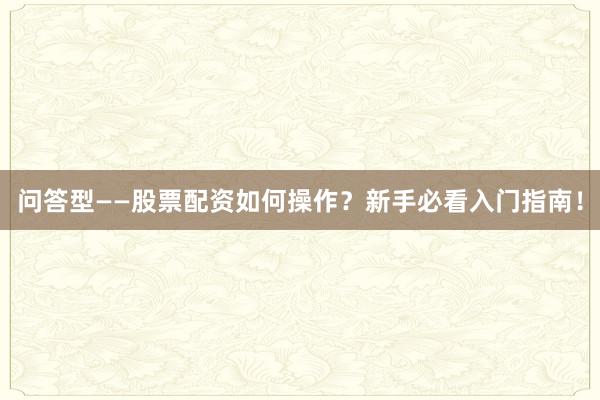 问答型——股票配资如何操作？新手必看入门指南！