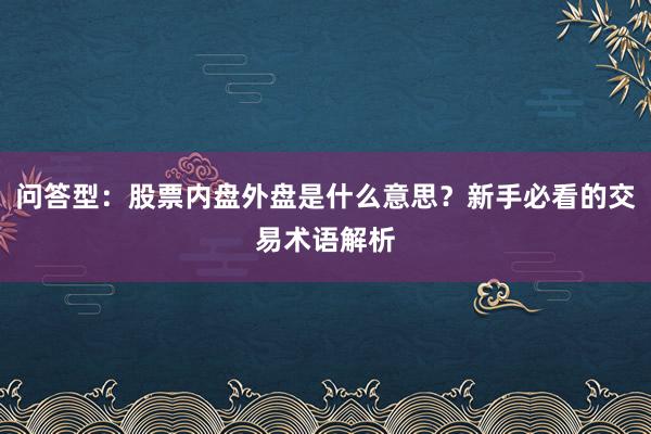 问答型：股票内盘外盘是什么意思？新手必看的交易术语解析