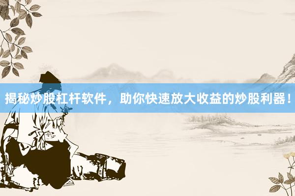 揭秘炒股杠杆软件，助你快速放大收益的炒股利器！