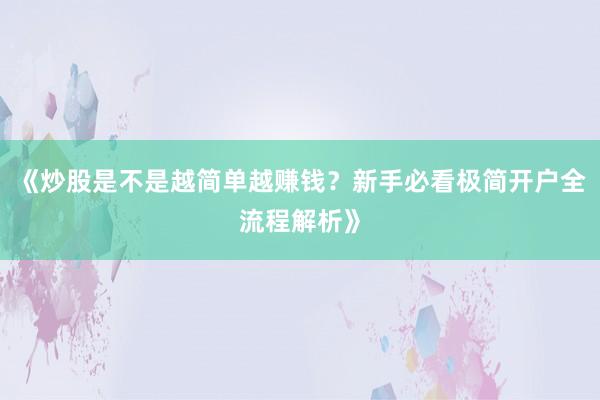 《炒股是不是越简单越赚钱？新手必看极简开户全流程解析》