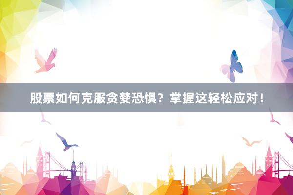 股票如何克服贪婪恐惧？掌握这轻松应对！