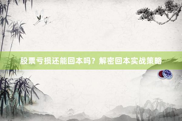 股票亏损还能回本吗？解密回本实战策略