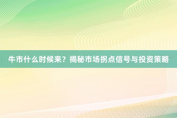 牛市什么时候来？揭秘市场拐点信号与投资策略
