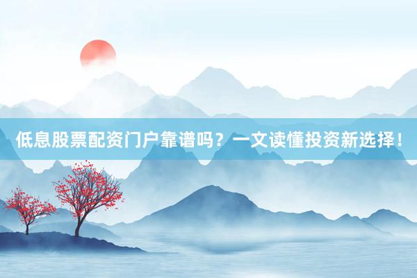 低息股票配资门户靠谱吗？一文读懂投资新选择！