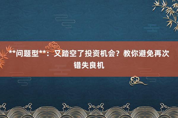 **问题型**：又踏空了投资机会？教你避免再次错失良机