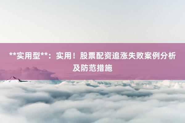 **实用型**：实用！股票配资追涨失败案例分析及防范措施