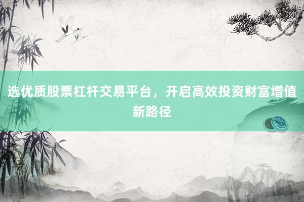 选优质股票杠杆交易平台，开启高效投资财富增值新路径