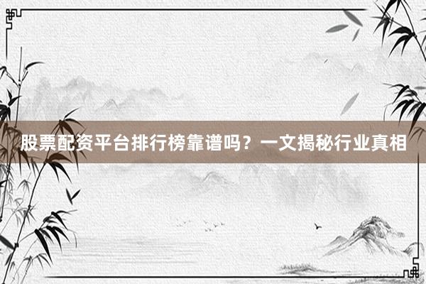 股票配资平台排行榜靠谱吗？一文揭秘行业真相