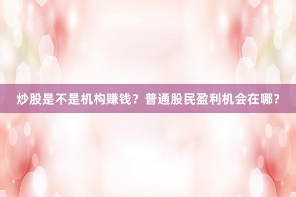 炒股是不是机构赚钱？普通股民盈利机会在哪？