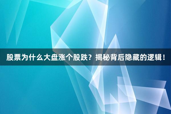 股票为什么大盘涨个股跌？揭秘背后隐藏的逻辑！