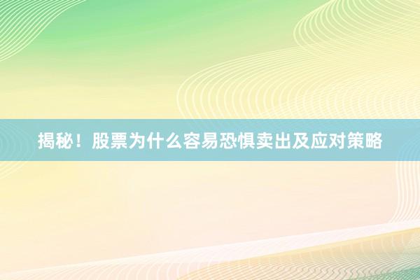 揭秘！股票为什么容易恐惧卖出及应对策略