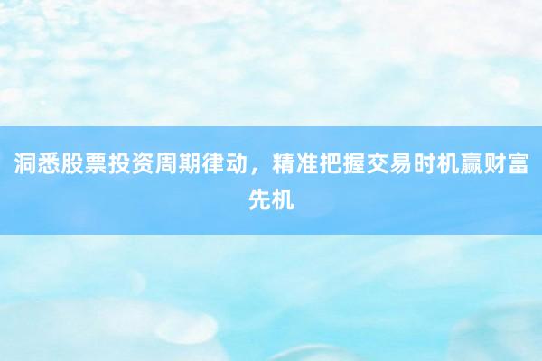 洞悉股票投资周期律动，精准把握交易时机赢财富先机