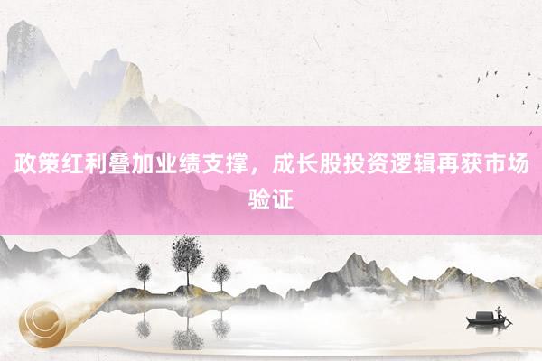 政策红利叠加业绩支撑，成长股投资逻辑再获市场验证