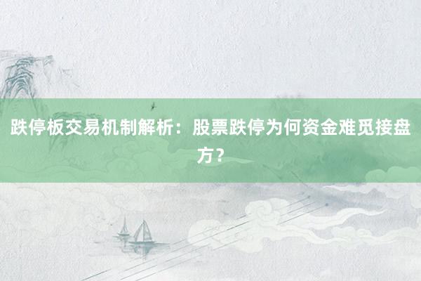 跌停板交易机制解析：股票跌停为何资金难觅接盘方？