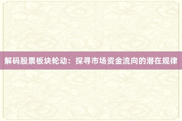 解码股票板块轮动：探寻市场资金流向的潜在规律