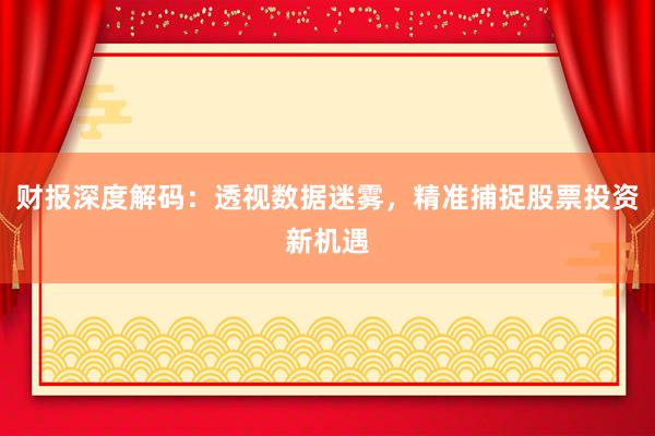 财报深度解码：透视数据迷雾，精准捕捉股票投资新机遇