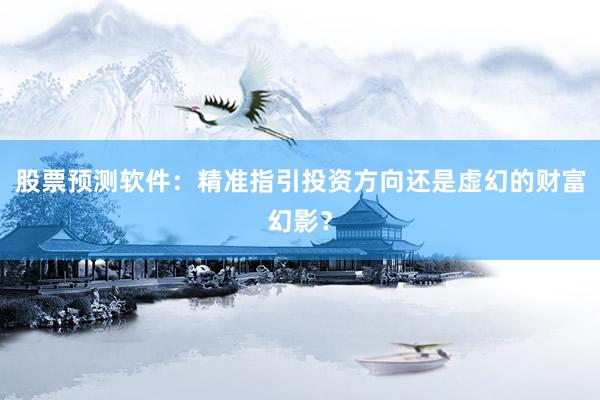 股票预测软件：精准指引投资方向还是虚幻的财富幻影？