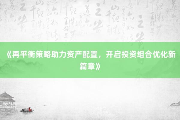 《再平衡策略助力资产配置，开启投资组合优化新篇章》