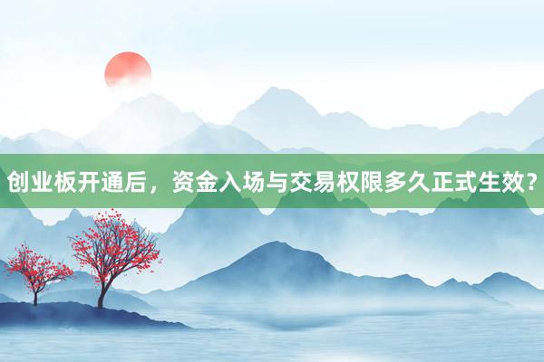 创业板开通后，资金入场与交易权限多久正式生效？