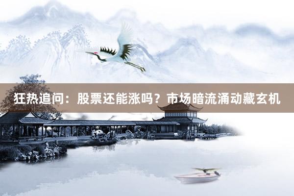 狂热追问：股票还能涨吗？市场暗流涌动藏玄机