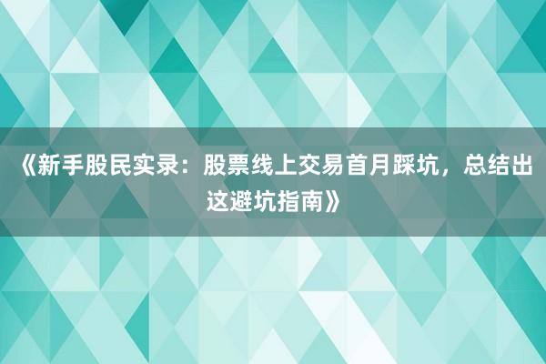 《新手股民实录：股票线上交易首月踩坑，总结出这避坑指南》