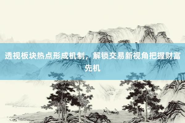 透视板块热点形成机制，解锁交易新视角把握财富先机