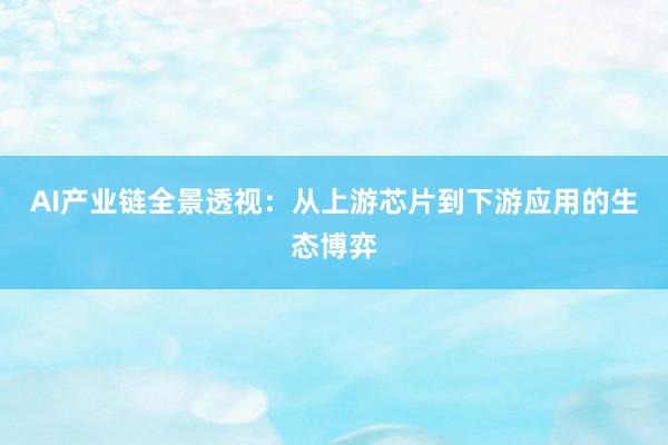 AI产业链全景透视：从上游芯片到下游应用的生态博弈