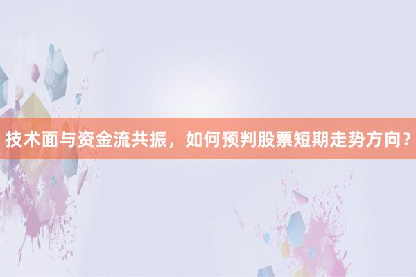 技术面与资金流共振，如何预判股票短期走势方向？