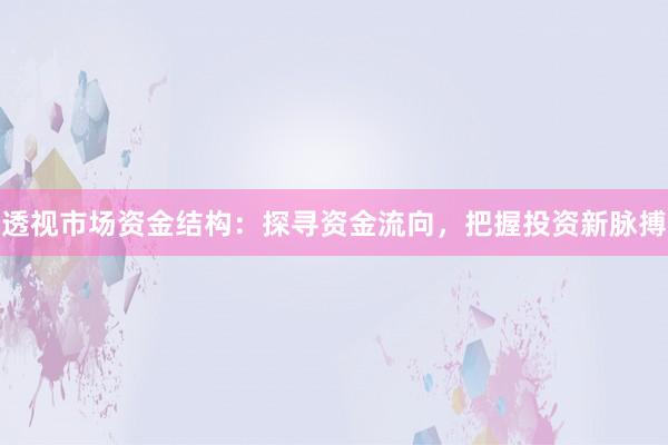 透视市场资金结构：探寻资金流向，把握投资新脉搏